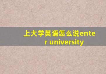 上大学英语怎么说enter university